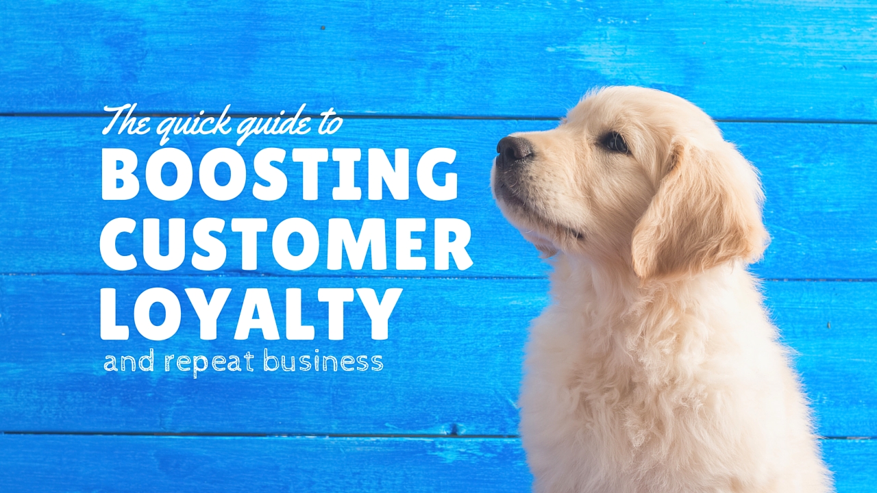 The Quick Guide to Boosting Customer Loyalty and Repeat Business The Quick Guide to Boosting Customer Loyalty and Repeat Business
