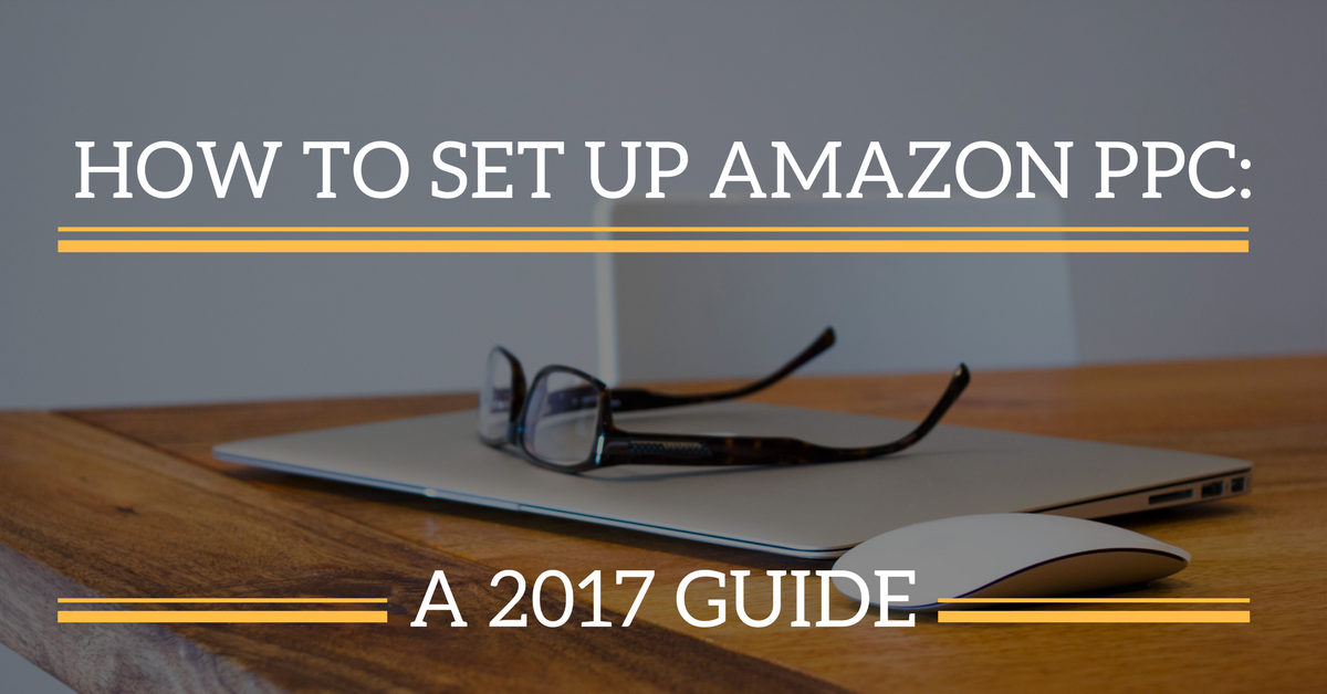 How to Set Up Amazon PPC: A 2017 Guide - Sellbrite